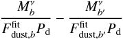 \begin{eqnarray*} \frac{M^{\nu}_{b}}{F_{{\rm dust},b}^{\rm fit} P_{\mathrm{d}}}-\frac{M^{\nu}_{b^\prime}}{F_{{\rm dust},b^\prime}^{\rm fit} P_{\mathrm{d}}} \end{eqnarray*}