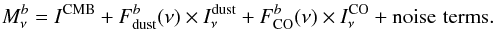\begin{eqnarray} M^{b}_{\nu} = I^{\rm CMB} + F^{b}_{\rm dust} (\nu) \times I^{\rm dust}_{\nu}+ F^{b}_{\rm CO}(\nu) \times I^{\rm CO}_{\nu} + {\rm noise} \, \, {\rm terms}. \end{eqnarray}