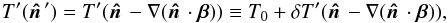 \begin{equation} T^\prime(\hatn^\prime) = T^\prime(\hatn - \nabla(\hatn\cdot\vec{\beta})) \equiv T_0 + \delta T^\prime(\hatn - \nabla(\hatn\cdot\vec{\beta})), \end{equation}