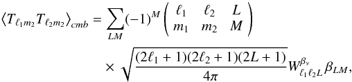 \begin{eqnarray} \left\langle T_{\ell_1 m_2} T_{\ell_2 m_2} \right\rangle_{\sc{cmb}} &=& \sum_{LM} (-1)^M \threej{\ell_1}{\ell_2}{L}{m_1}{m_2}{M} \nonumber\\ &&\times \sqrt{\frac{(2\ell_1+1)(2\ell_2+1)(2L+1)}{4\pi}} W_{\ell_1 \ell_2 L}^{\betanu}\,\beta_{LM}, \end{eqnarray}