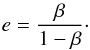\begin{equation} \label{eq:e_beta} e = \frac{ \beta }{ 1 - \beta }\cdot \end{equation}