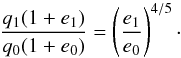 \begin{equation} \label{eq:pr_qe} \frac{ q\sub{1} ( 1 + e\sub{1} ) }{ q\sub{0} ( 1 + e\sub{0} ) } = \left( \frac{ e\sub{1} }{ e\sub{0} } \right)^{4/5}\cdot \end{equation}
