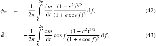 \begin{eqnarray} \label{eq:psi_bar_m} \bar{\psi}\sub{m} & = &- \frac{ 1 }{ 2 \pi } \int \limits_{ 0 }^{ 2 \pi } \frac{ \dif m }{ \dif t } \frac{ ( 1 - e^2 )^{3/2} }{ (1 + e \cos f )^2 } \, \dif f, \\ \label{eq:phi_bar_m} \bar{\phi}\sub{m} & =& - \frac{ 1 }{ 2 \pi } \int \limits_{ 0 }^{ 2 \pi } \frac{ \dif m }{ \dif t } \cos f \frac{ ( 1 - e^2 )^{3/2} }{ (1 + e \cos f )^2 } \, \dif f, \end{eqnarray}