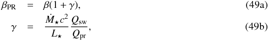 % subequation 5624 0 \begin{eqnarray} \beta\sub{PR} & =& \beta ( 1 + \gamma ), \\ \label{eq:beta_wind_gamma} \gamma & =& \frac{ \dot{ M }\sub{\star} c^2 }{ L\sub{\star} } \frac{ Q\sub{sw} }{ Q\sub{pr} }, \end{eqnarray}
