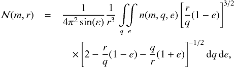 \appendix \setcounter{section}{3} \begin{eqnarray} \label{eq:haug} \mathcal{N}(m,r) & = &\frac{1}{ 4 \pi^{2} \sin (\varepsilon) } \frac{1}{ r^{3} } \int\limits_{q} \! \! \! \int\limits_{e} n(m,q,e) \left[ \frac{r}{q} (1-e) \right]^{3/2} \nonumber\\ & &\quad \times \left[ 2 - \frac{r}{q}(1 - e) - \frac{q}{r}(1+e) \right]^{-1/2} \dif q \, \dif e, \end{eqnarray}