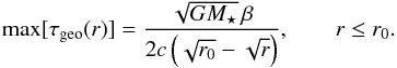 \begin{equation} \label{eq:max_tau_eff} \max[\tau\sub{geo}(r)] = \frac{ \sqrt{ G M\sub{\star} } \, \beta }{ 2 c \left( \sqrt{ r\sub{0} } - \sqrt{ r } \right) }, \qquad r \leq r\sub{0}. \end{equation}