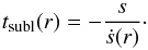 \begin{equation} \label{eq:t_subl} t\sub{subl}(r) = - \frac{ s }{ \dot{s}(r) }\cdot \end{equation}