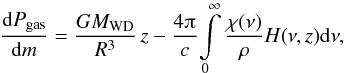 \begin{equation} \frac{{\rm d}P_{\mathrm{gas}}}{{\rm d}m}=\frac{GM_{\mathrm{WD}}}{R^{3}}\,z-\frac{4\piup}{c}\!\int\limits_{0}^{\infty}\frac{\chi(\nu)}{\rho}H(\nu,z){\rm d}\nu, \end{equation}