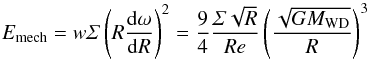 \begin{equation} E_{\mathrm{mech}}=w\varSigma\left(R\frac{{\rm d}\omega}{{\rm d}R}\right)^{2}=\frac{9}{4}\frac{\varSigma\sqrt{R}}{Re}\left(\frac{\sqrt{GM_{\mathrm{WD}}}}{R}\right)^{3} \end{equation}