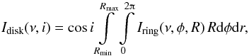 \begin{equation} I_{\mathrm{disk}}(\nu,i)=\cos i\int\limits_{R_{\mathrm{min}}}^{R_{\mathrm{max}}}\int\limits_{0}^{2\piup}I_{\mathrm{ring}}(\nu,\phi,R)\,R{\rm d}\phi{\rm d}r, \end{equation}