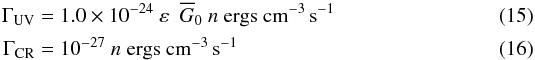 \begin{eqnarray} \Gamma_{\rm UV} &=& 1.0\times10^{-24}\ \varepsilon\ \ \overline G_0\ n\ \mathrm{ergs\ cm^{-3}\,s^{-1}} \label{eq_gamma_uv}\\ \Gamma_{\rm CR} &=& 10^{-27}\ n\ \mathrm{ergs\ cm^{-3}\,s^{-1}} \label{eq_gamma_cr} \end{eqnarray}