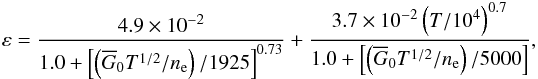 \begin{eqnarray*} \varepsilon = \frac{4.9\times 10^{-2}}{1.0 + \left [ \left( \overline G_0 T^{1/2}/n_{\rm e} \right) /1925 \right]^{0.73}} + \frac{3.7\times 10^{-2} \left(T/10^{4}\right)^{0.7}}{1.0 + \left [ \left( \overline G_0 T^{1/2}/n_{\rm e} \right) /5000 \right]}, \end{eqnarray*}
