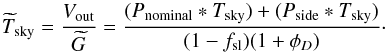 \appendix \setcounter{section}{2} \begin{equation} \Tskyest = {\Vout\over \Gest} = {(\Pnominal\ast\Tsky) + (\Pside\ast\Tsky) \over (1-\fsl)(1+\phiD)}\cdot \end{equation}