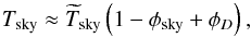 \begin{equation} \Tsky \approx \Tskyest \left(1 - \phisky + \phiD\right), \end{equation}