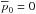 \hbox{$\overline{p}_0=0$}