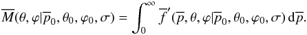 \begin{equation} \overline{M}(\theta, \varphi|\overline{p}_0,\theta_0,\varphi_0,\sigma) = \int_{0}^{\infty} \overline{f}'(\overline{p},\theta,\varphi|\overline{p}_0,\theta_0,\varphi_0,\sigma) \, {\rm d}\overline{p}. \end{equation}