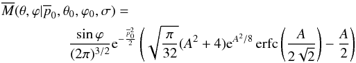 \begin{eqnarray} \overline{M}(\theta, \varphi|\overline{p}_0,\theta_0, \varphi_0, \sigma) = \frac{\sin\varphi}{(2 \pi)^{3/2}} {\rm e}^{-\frac{\overline{p}_0^2}{2}} \left( \sqrt{\frac{\pi}{32}} (A^2+4) {\rm e}^{A^2/8} \operatorname{erfc} \left( \frac{A}{2\sqrt{2}} \right) -\frac{A}{2} \right) \label{pmarginalized} \end{eqnarray}