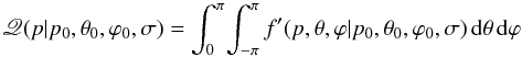 \begin{equation} \myletter(p|p_0,\theta_0,\varphi_0,\sigma) = \int_{0}^{\pi} \! \int_{-\pi}^{\pi} f'(p,\theta,\varphi|p_0,\theta_0,\varphi_0,\sigma) \, {\rm d}\theta \, {\rm d}\varphi \end{equation}