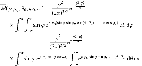 \begin{eqnarray} &&\overline{\myletter}(\overline{p}|\overline{p}_0, \theta_0,\varphi_0,\sigma) = \frac{\overline{p}^2}{(2 \pi)^{3/2}} {\rm e}^{-\frac{\overline{p}^2+\overline{p}_0^2}{2}}\notag \\ &&~ ~\quad \times \int_{0}^{\pi} \! \int_{-\pi}^{\pi} \! \sin\varphi \, {\rm e}^{\overline{p} \, \overline{p}_0 ( \sin\varphi \sin\varphi_0 \cos(\theta-\theta_0) + \cos\varphi \cos\varphi_0)} \, {\rm d}\theta \, {\rm d}\varphi\notag \\ && \quad\qquad\qquad \qquad=\frac{\overline{p}^2}{(2 \pi)^{3/2}} {\rm e}^{-\frac{\overline{p}^2+\overline{p}_0^2}{2}}\notag \\ & &~~\quad\times \int_{0}^{\pi} \! \sin\varphi \, {\rm e}^{\overline{p} \, \overline{p}_0 \cos\varphi \cos\varphi_0 } \int_{-\pi}^{\pi} \! {\rm e}^{\overline{p} \, \overline{p}_0 \sin\varphi \sin\varphi_0 \cos(\theta-\theta_0) } \, {\rm d}\theta \, {\rm d}\varphi . \end{eqnarray}