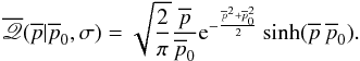 \begin{equation} \overline{\myletter}(\overline{p}|\overline{p}_0,\sigma) = \sqrt{\frac{2}{\pi}} \frac{\overline{p}}{\overline{p}_0} {\rm e}^{-\frac{\overline{p}^2+\overline{p}_0^2}{2}} \sinh(\overline{p} \, \overline{p}_0). \label{mydistribution} \end{equation}