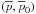 \hbox{$(\overline{p},\overline{p}_0)$}