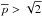\hbox{$\overline{p}>\sqrt2$}