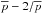 \hbox{$\overline{p}-2/\overline{p}$}