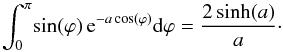 \appendix \setcounter{section}{1} \begin{equation} \int_0^\pi \! \sin(\varphi) \, {\rm e}^{-a \cos(\varphi)} {\rm d}\varphi = \frac{2 \sinh(a)}{a}\cdot \end{equation}