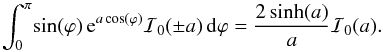 \appendix \setcounter{section}{1} \begin{equation} \int_0^\pi \! \sin(\varphi) \, {\rm e}^{a \cos(\varphi)} \mathcal{I}_0(\pm a) \, {\rm d}\varphi = \frac{2 \sinh (a) }{a} \mathcal{I}_0(a). \end{equation}