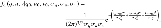 \begin{eqnarray} f_C(q,u,v|q_0,u_0,v_0,\sigma_q,\sigma_u,\sigma_v) = \frac{1}{(2 \pi)^{3/2} \sigma_q \sigma_u \sigma_v} {\rm e}^{-\left(\frac{(q-q_0)^2}{2 \sigma_q^2} + \frac{(u-u_0)^2}{2 \sigma_u^2} + \frac{(v-v_0)^2}{2 \sigma_v^2}\right)}. \end{eqnarray}