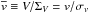 \hbox{$\overline{v} \equiv V/\Sigma_V =v/\sigma_v$}