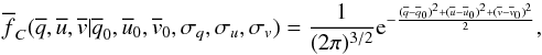 \begin{equation} \overline{f}_C(\overline{q},\overline{u},\overline{v}|\overline{q}_0,\overline{u}_0,\overline{v}_0,\sigma_q,\sigma_u,\sigma_v) = \frac{1}{(2 \pi)^{3/2}} {\rm e}^{-\frac{(\overline{q}-\overline{q}_0)^2 + (\overline{u}-\overline{u}_0)^2 + (\overline{v}-\overline{v}_0)^2}{2}}, \end{equation}