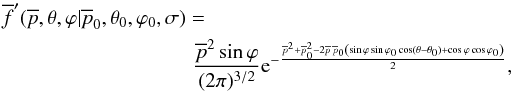 \begin{eqnarray} \overline{f}'(\overline{p},\theta,\varphi|\overline{p}_0,\theta_0,\varphi_0,\sigma) = \frac{\overline{p}^2 \sin\varphi}{(2 \pi)^{3/2}} {\rm e}^{-\frac{\overline{p}^2 + \overline{p}_0^2 - 2 \overline{p} \, \overline{p}_0 \left( \sin\varphi \sin\varphi_0 \cos(\theta-\theta_0) + \cos\varphi \cos\varphi_0 \right)}{2}}, \end{eqnarray}