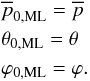 \begin{eqnarray} &&\overline{p}_{\rm 0,ML}= \overline{p}\notag \\ &&\theta_{\rm 0,ML}= \theta\notag\\ &&\varphi_{\rm 0,ML}= \varphi. \label{MLsolution} \end{eqnarray}