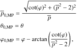 \begin{eqnarray} &&\overline{p}_{\rm 0,MP} = \frac{\sqrt{\cot(\varphi)^2+(\overline{p}^2-2)^2}}{\overline{p}} \notag\\ &&\theta_{\rm 0,MP} = \theta \notag\\ &&\varphi_{\rm 0,MP} = \varphi - \arctan\left(\frac{\cot(\varphi)}{\overline{p}^2-2}\right), \label{MPsolution} \end{eqnarray}