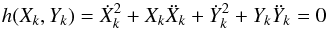 \begin{equation} \label{eq:hxy} h(X_{k},Y_{k}) = \dot{X}_{k}^{2}+X_{k}\ddot{X}_{k}+\dot{Y}_{k}^{2}+Y_{k}\ddot{Y}_{k} = 0 \end{equation}