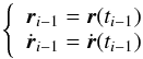 \begin{equation} \label{eq:riri-1} \left\{ \begin{array}{l} \vec r_{i-1} = \vec r(t_{i-1})\\ \dot{\vec r}_{i-1} = \dot{\vec r}(t_{i-1})\\ \end{array} \right. \end{equation}