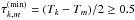 \hbox{$\tau_{k,m}^{\rm (min)} = (T_k-T_m)/2 \geq 0.5$}