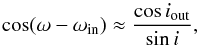 \begin{equation} \cos (\omega - \omega_{\rm in}) \approx \frac{\cos i_{\rm out}}{\sin i}, \label{140404b} \end{equation}