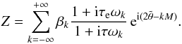 \begin{eqnarray} \Z = \sum_{k=-\infty}^{+\infty} \beta_k \frac{1 + \ii \taua \sig_k}{1 + \ii \taub \sig_k} \, \ep^{\ii (2\ttheta-k M)} . \label{eqzzb} \end{eqnarray}