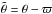 \hbox{$ \ttheta = \theta -\varpi$}