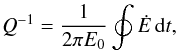 \begin{eqnarray} Q^{-1} = \frac{1}{2 \pi E_0} \oint \dot E \, {\rm d} t , \label{131004b} \end{eqnarray}