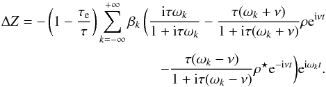 \begin{eqnarray} \Delta\Z = - \left(1- \frac{\taua}{\taub} \right) \sum_{k=-\infty}^{+\infty} \beta_k \, \bigg( \frac{\ii \taub \sig_k}{1 + \ii \taub \sig_k} -\frac{\taub(\sig_k+\llambda)}{1+\ii\taub(\sig_k+\llambda)} \rho\ep^{\ii\llambda t} \crm -\frac{\taub(\sig_k-\llambda)}{1+\ii\taub(\sig_k-\llambda)} \conj{\rho}\ep^{-\ii\llambda t} \bigg) \ep^{\ii\sig_kt} . \end{eqnarray}