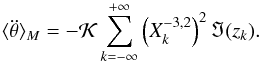 \begin{eqnarray} \langle \ddot \theta \rangle_M = - \KK \sum_{k=-\infty}^{+\infty} \left(X_k^{-3,2}\right)^2 \Im(z_k) . \label{ddotthetacRM} \end{eqnarray}
