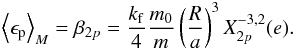 \begin{eqnarray} \left\langle \epsilon_{\rm p} \right\rangle_M = \beta_{2p} = \frac{\kf}{4} \frac{\M}{\m} \left(\frac{R}{a}\right)^3 X_{2p}^{-3,2} (e) . \label{140103d} \end{eqnarray}