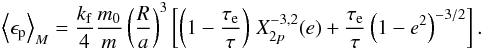 \begin{eqnarray} \left\langle \epsilon_{\rm p} \right\rangle_M = \frac{\kf}{4} \frac{\M}{\m} \left(\frac{R}{a}\right)^3 \left[ \left(1-\frac{\taua}{\taub} \right) \, X_{2p}^{-3,2} (e) + \frac{\taua}{\taub} \left(1-e^2\right)^{-3/2} \right] . \label{140107a} \end{eqnarray}