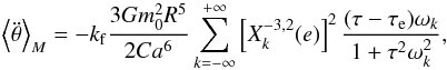 \appendix \setcounter{section}{2} \begin{eqnarray} \left\langle \ddot \theta \right\rangle_M = - \kf \frac{3 G \M^2 R^5}{2 C a^6} \sum^{+\infty}_{k=-\infty} \left[ X_k^{-3,2} (e) \right]^2 \frac{(\taub-\taua)\sig_k}{1 + \taub^2\sig_k^2} , \label{eq.torque} \end{eqnarray}
