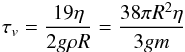 \begin{eqnarray} \tauv = \frac{19 \nue}{2 g \rho R} = \frac{38 \pi R^2 \nue}{3 g \m} \label{130524b} \end{eqnarray}