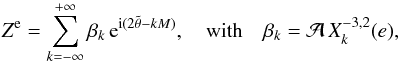 \begin{eqnarray} \Ze = \sum_{k=-\infty}^{+\infty} \beta_k \, \ep^{\ii (2\ttheta-k M)} , \quad \mathrm{with} \quad \beta_k = \AA \, X_k^{-3,2}(e) , \label{eqzeb} \end{eqnarray}