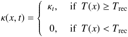 \begin{eqnarray} \kappa(x,t)=\left \{\begin{array}{rl} \kappa_t,& \textrm{ if }\ T(x)\geq T_{\rm rec}\\ \\ 0,& \textrm{ if }\ T(x) < T_{\rm rec} \end{array}\right. \end{eqnarray}